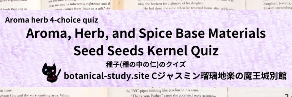 Quiz on Aromatic Classifications of aromatherapy herb spice base material seed seeds kernel アロマ・ハーブ・スパイス基材の種子(種の中の仁)のクイズ-botanical-study-site-gCJ.jpg