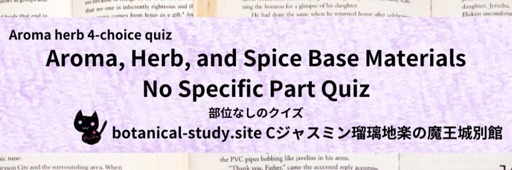 Quiz on Aromatic Classifications of aromatherapy herb spice base material no specific part アロマ・ハーブ・スパイス基材の部位なしのクイズ-botanical-study-site-gCJ.jpg